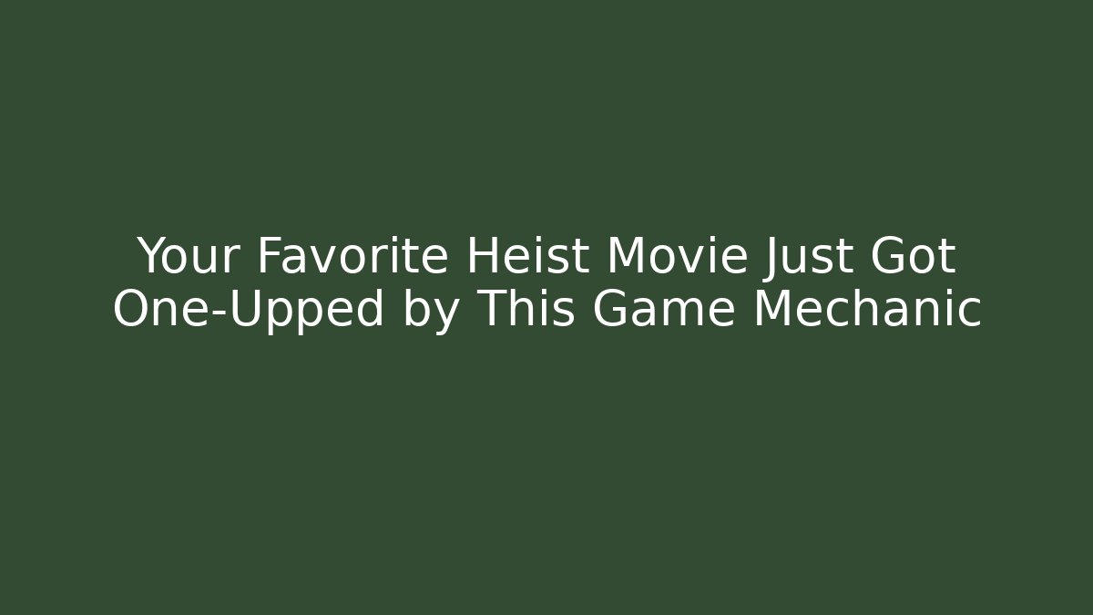 Your Favorite Heist Movie Just Got One-Upped by This Game Mechanic