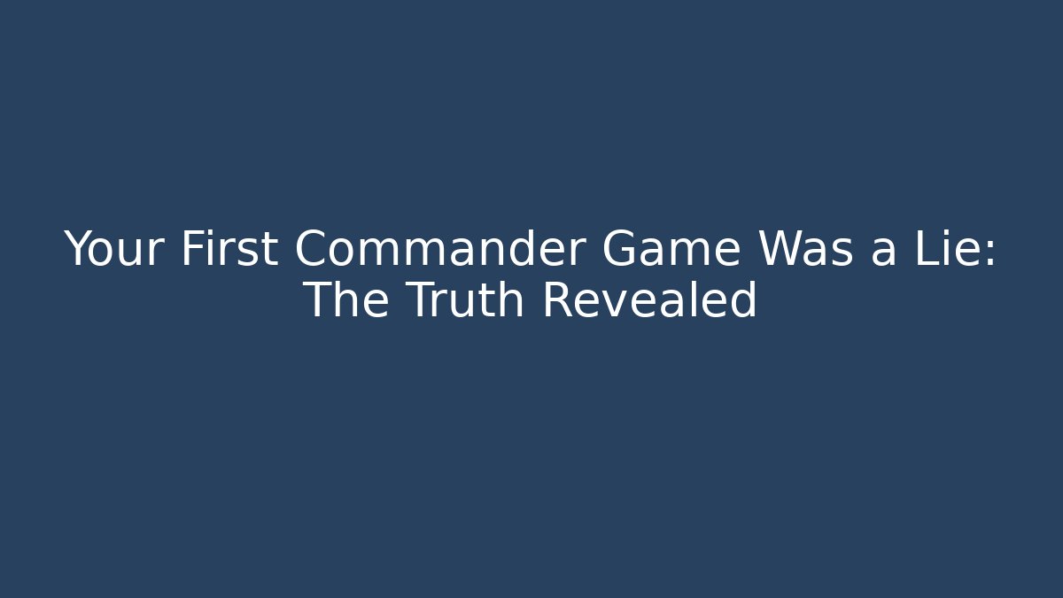 Your First Commander Game Was a Lie: The Truth Revealed