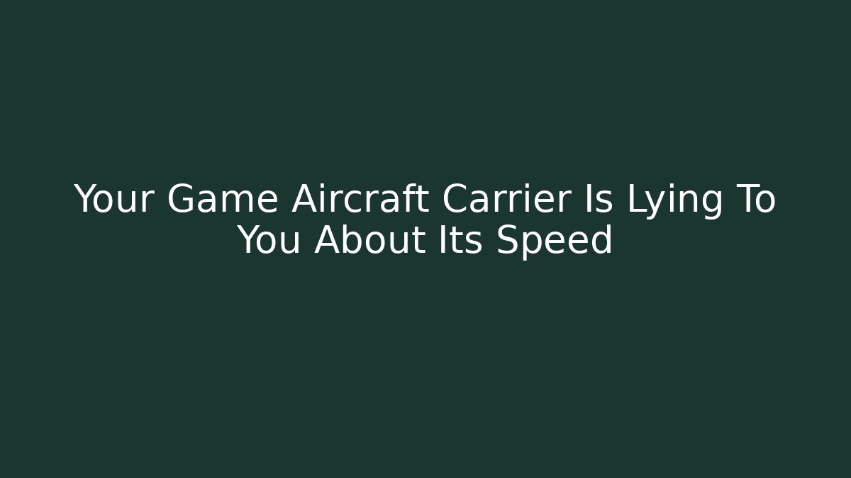 Your Game Aircraft Carrier Is Lying To You About Its Speed