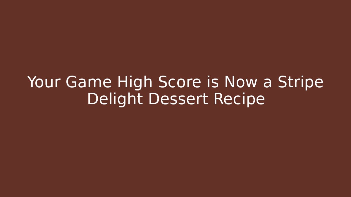 Your Game High Score is Now a Stripe Delight Dessert Recipe