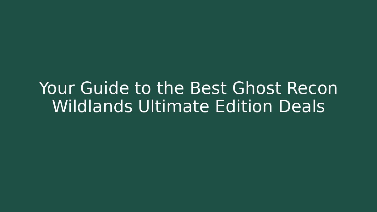 Your Guide to the Best Ghost Recon Wildlands Ultimate Edition Deals