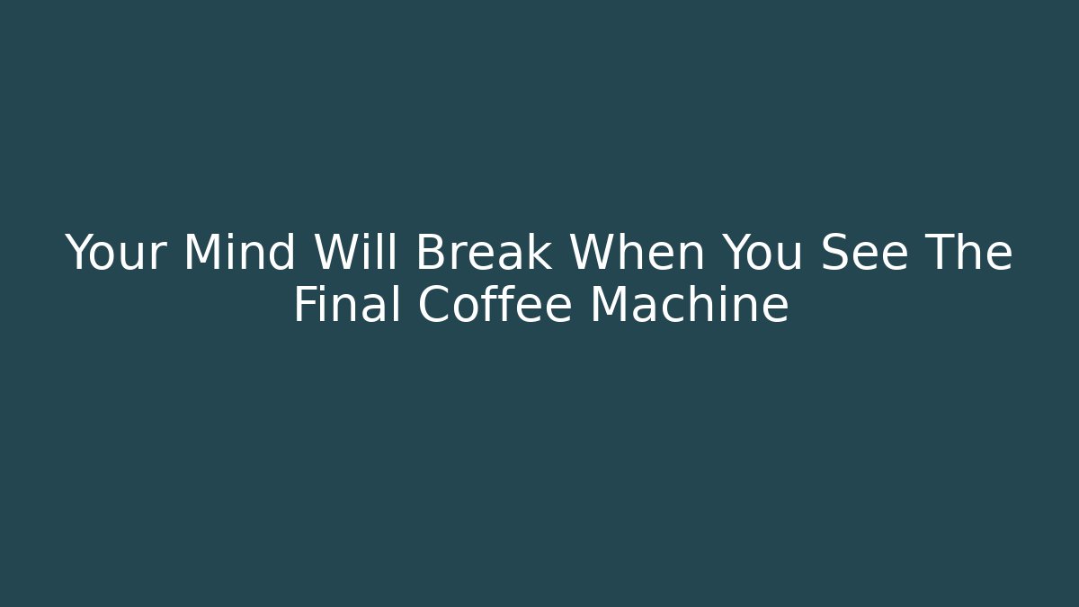 Your Mind Will Break When You See The Final Coffee Machine