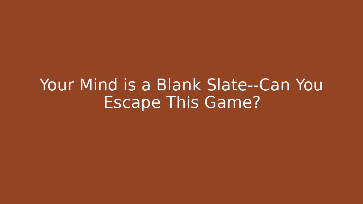 Your Mind is a Blank Slate—Can You Escape This Game?