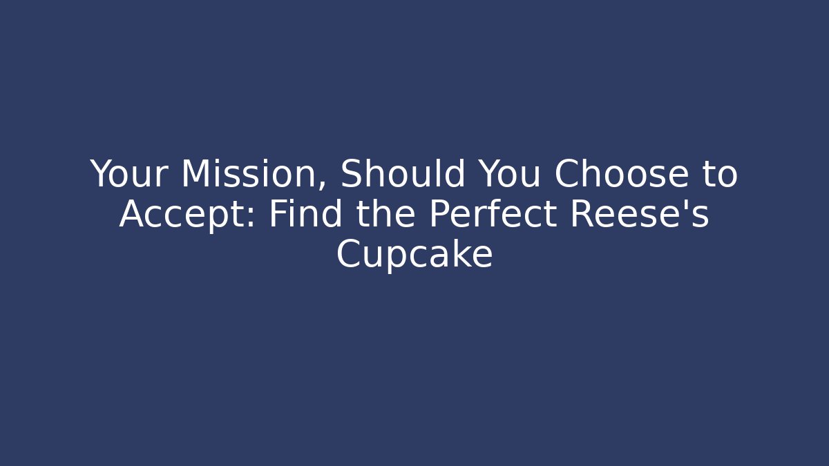 Your Mission, Should You Choose to Accept: Find the Perfect Reese's Cupcake