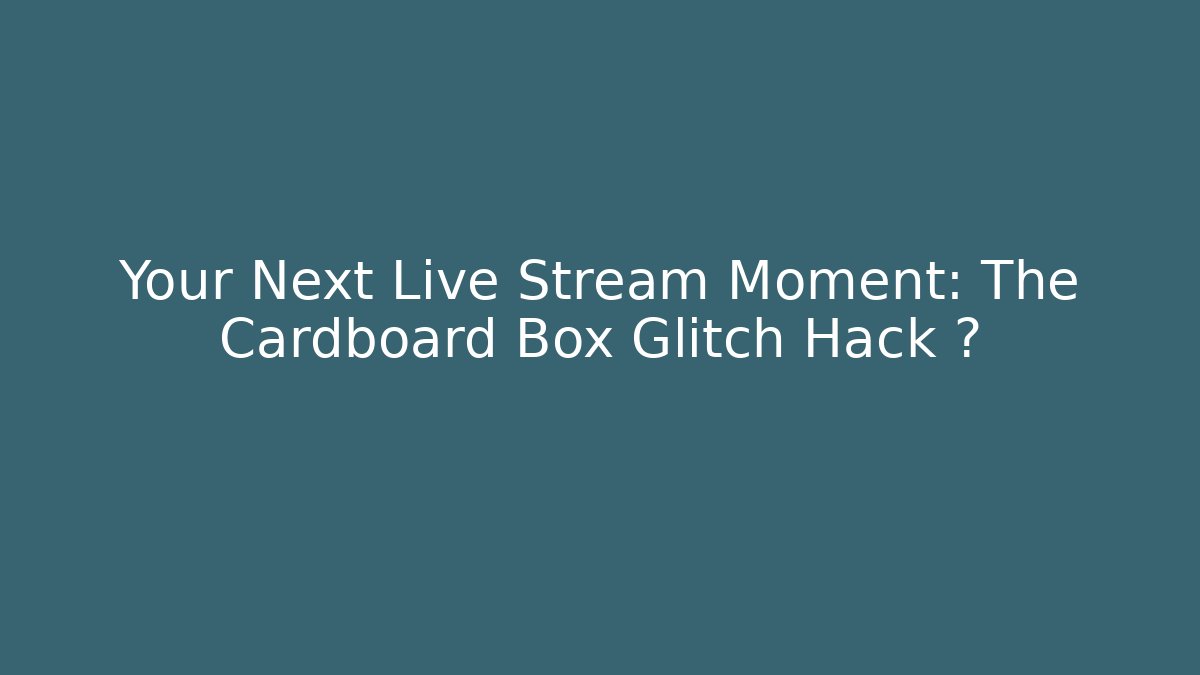 Your Next Live Stream Moment: The Cardboard Box Glitch Hack 🎮