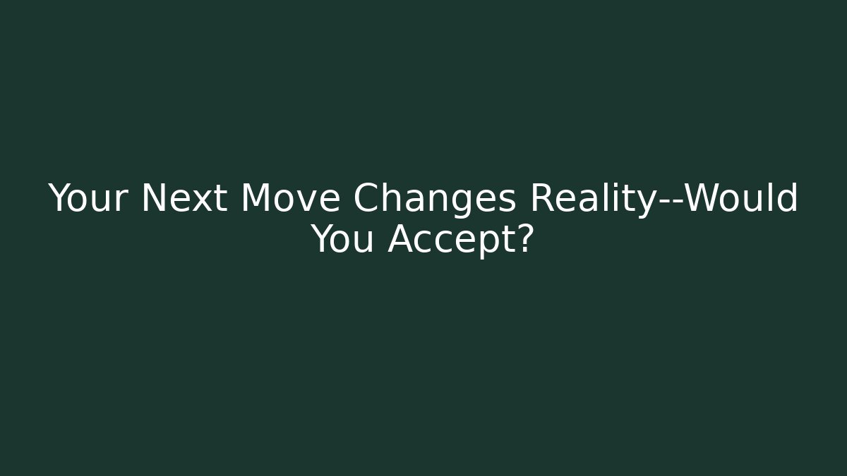 Your Next Move Changes Reality—Would You Accept?