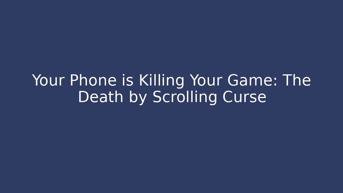 Your Phone is Killing Your Game: The Death by Scrolling Curse