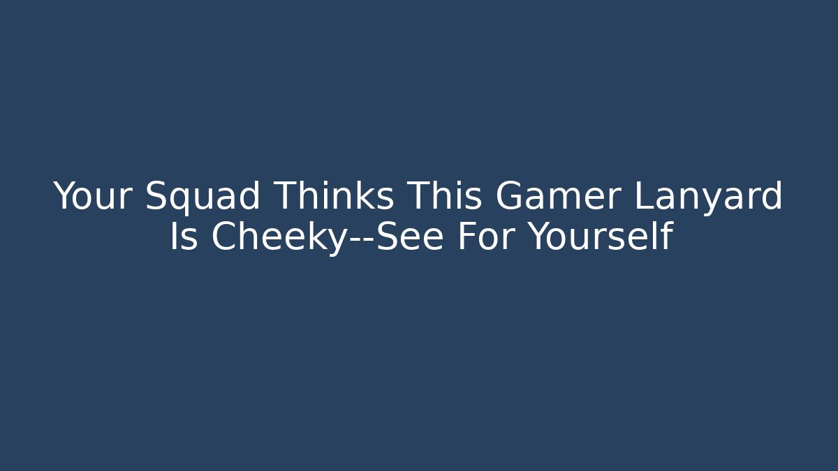 Your Squad Thinks This Gamer Lanyard Is Cheeky—See For Yourself