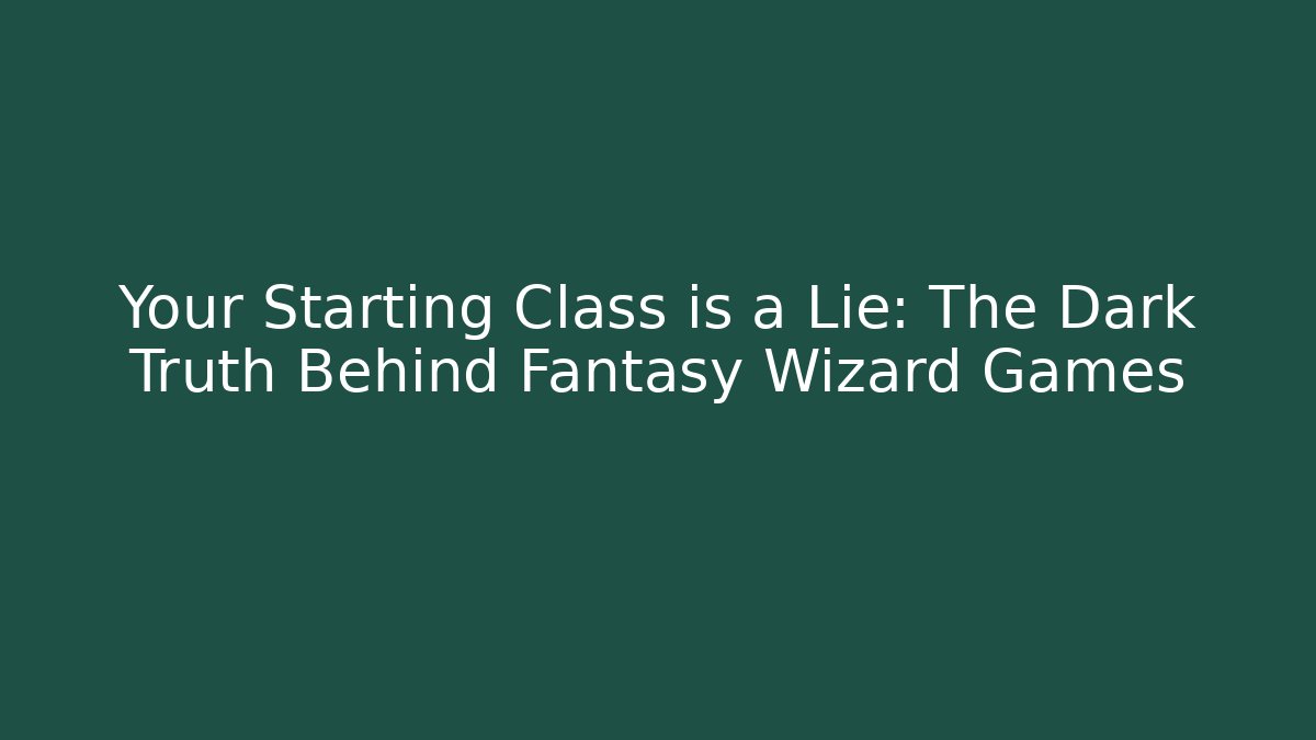 Your Starting Class is a Lie: The Dark Truth Behind Fantasy Wizard Games
