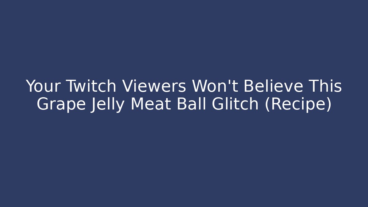 Your Twitch Viewers Won't Believe This Grape Jelly Meat Ball Glitch (Recipe)