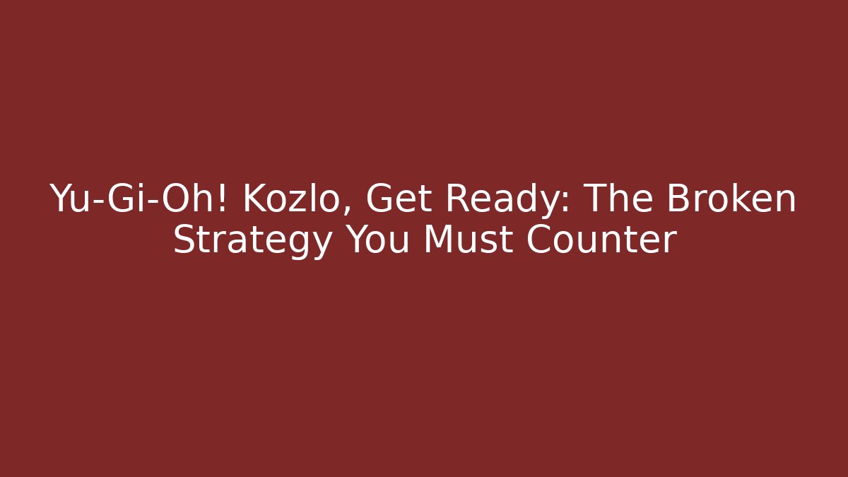 Yu-Gi-Oh! Kozlo, Get Ready: The Broken Strategy You Must Counter