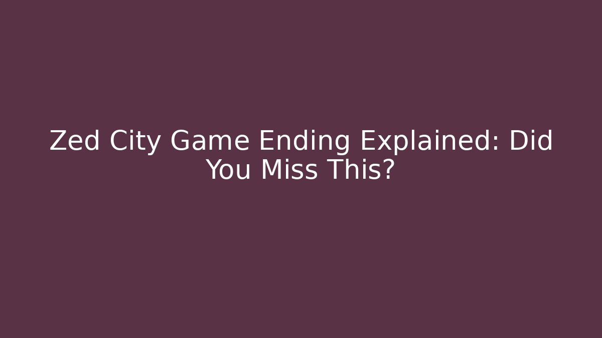 Zed City Game Ending Explained: Did You Miss This? - NADclinic