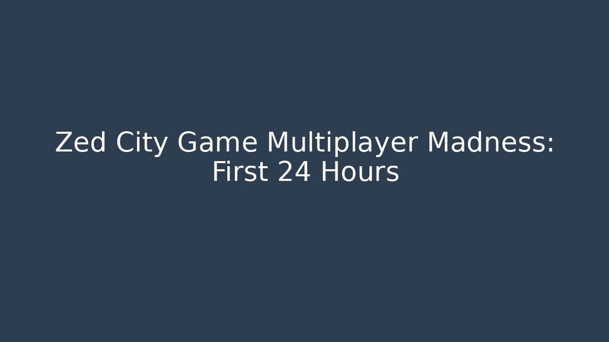 Zed City Game Multiplayer Madness: First 24 Hours
