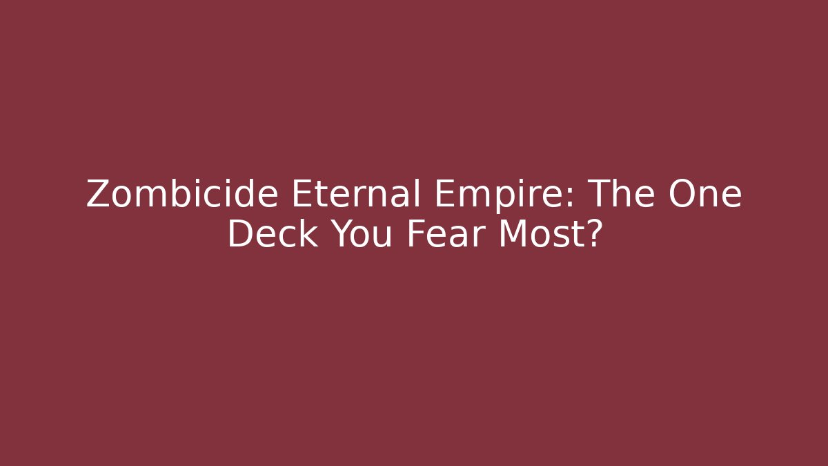 Zombicide Eternal Empire: The One Deck You Fear Most?