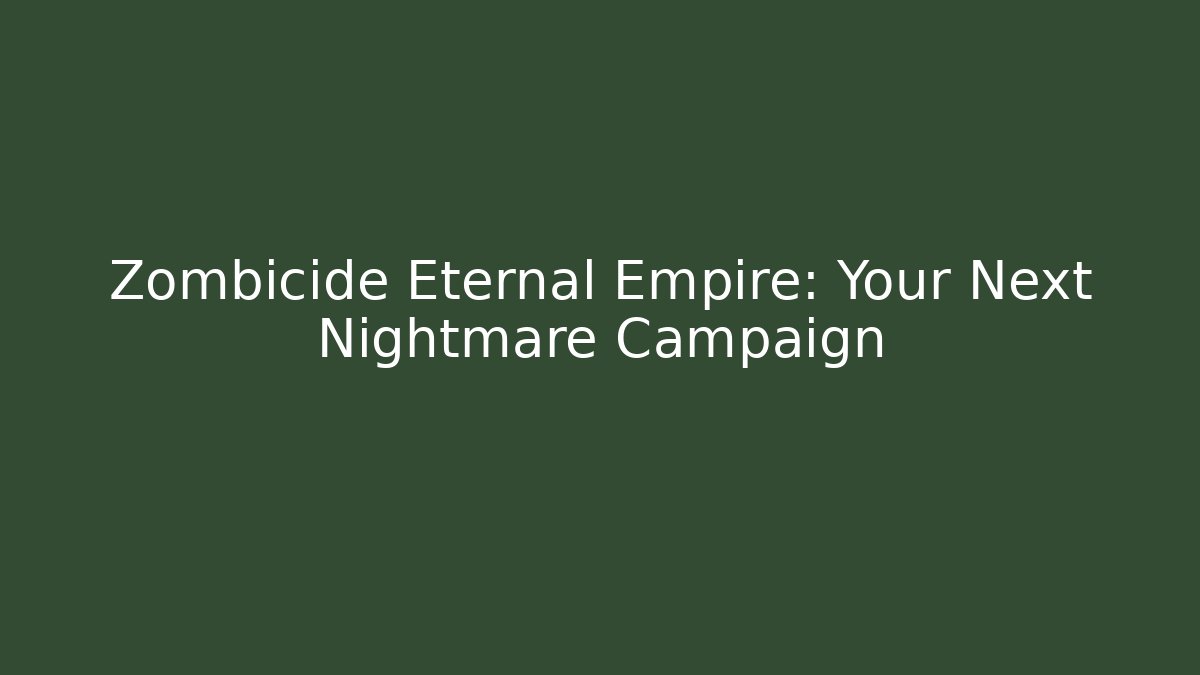 Zombicide Eternal Empire: Your Next Nightmare Campaign