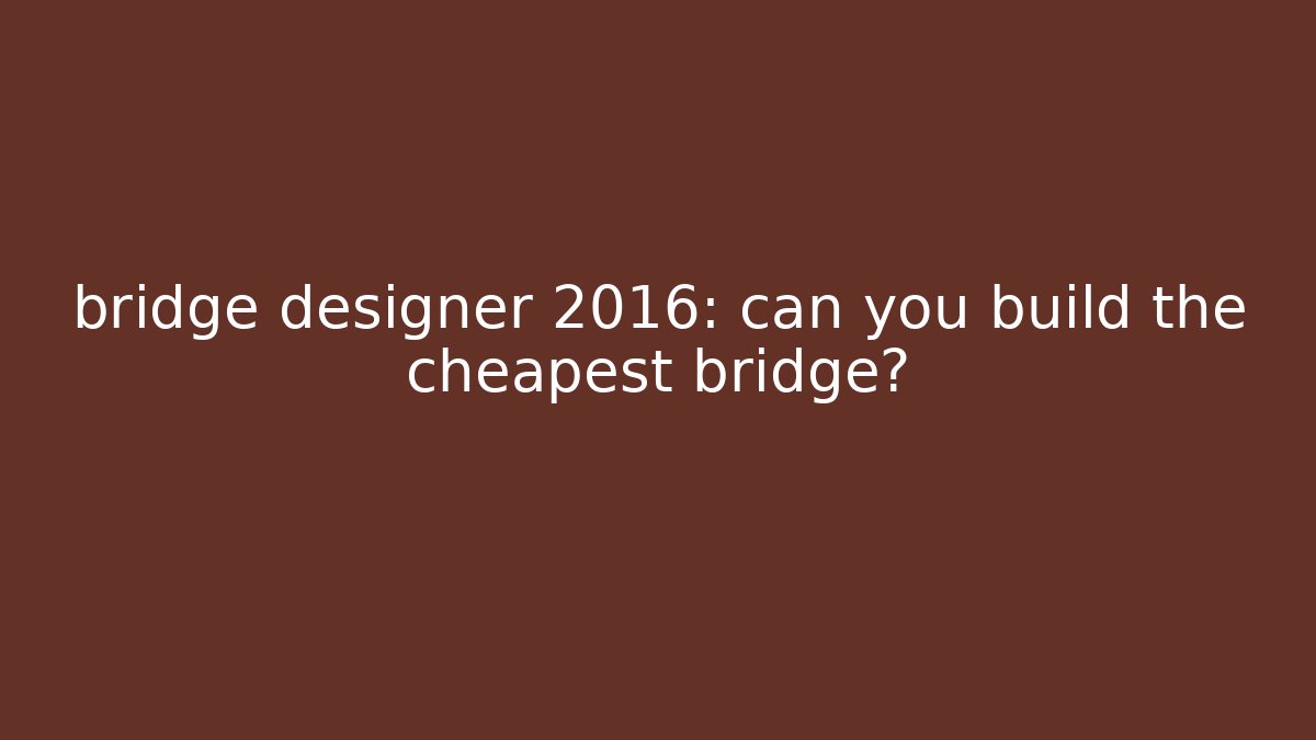 bridge designer 2016: can you build the cheapest bridge?
