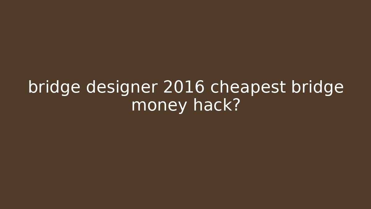 bridge designer 2016 cheapest bridge money hack?