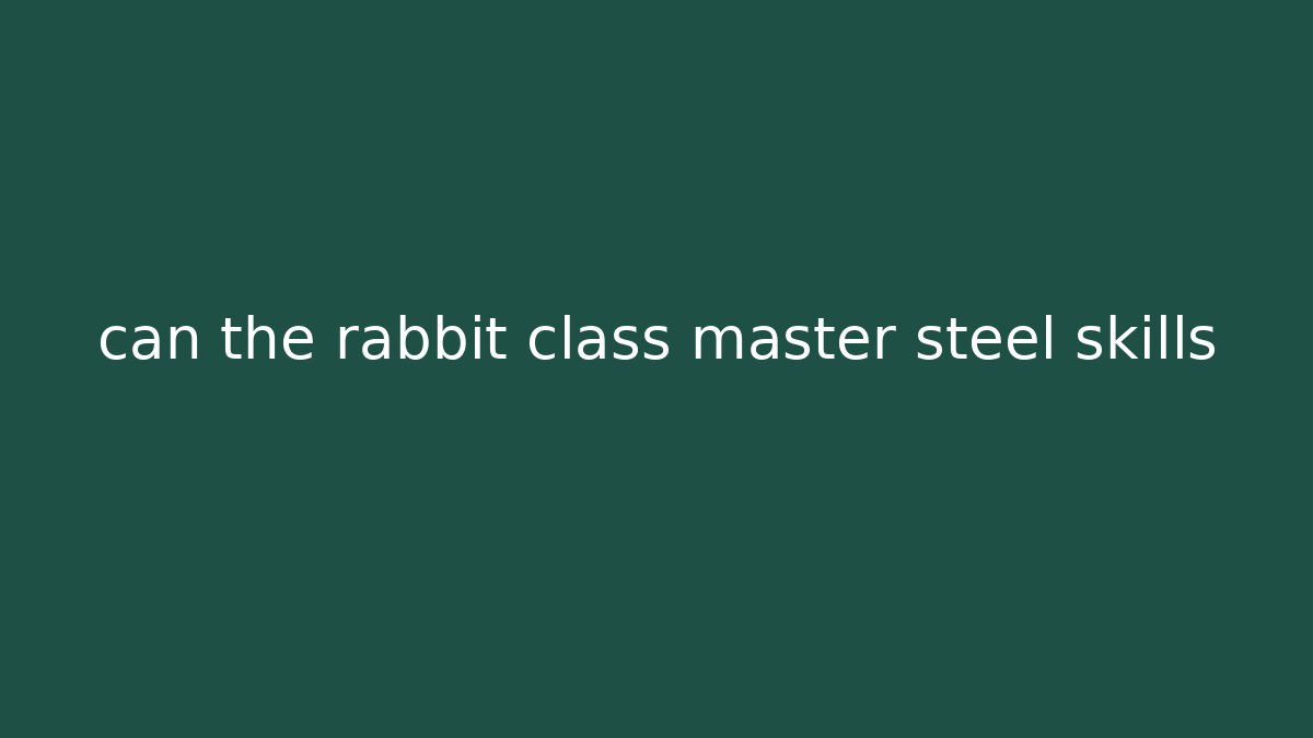 can the rabbit class master steel skills