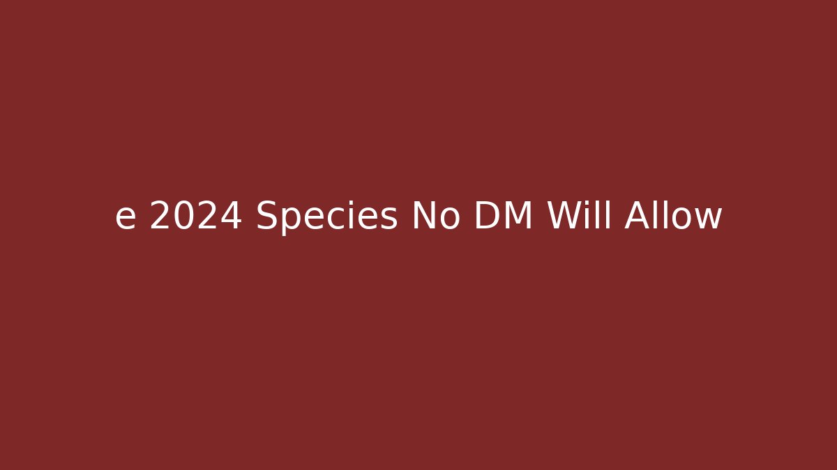 e 2024 Species No DM Will Allow