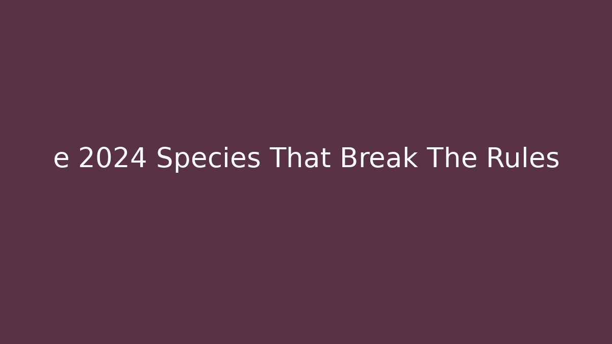 e 2024 Species That Break The Rules - NADclinic