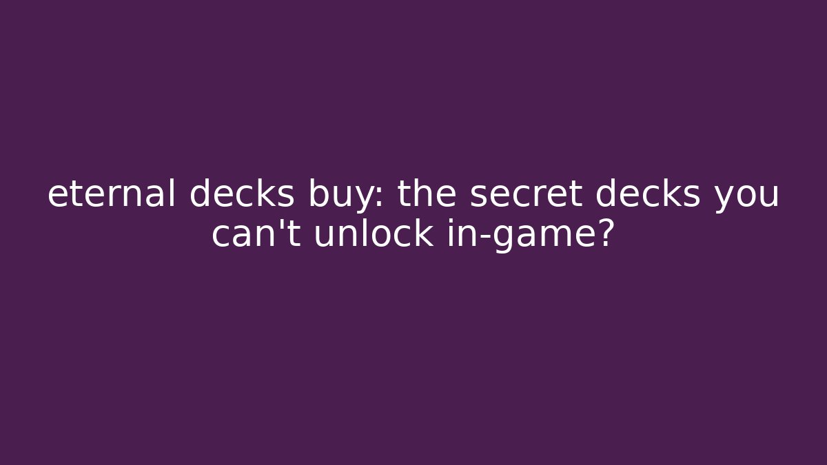 eternal decks buy: the secret decks you can't unlock in-game?