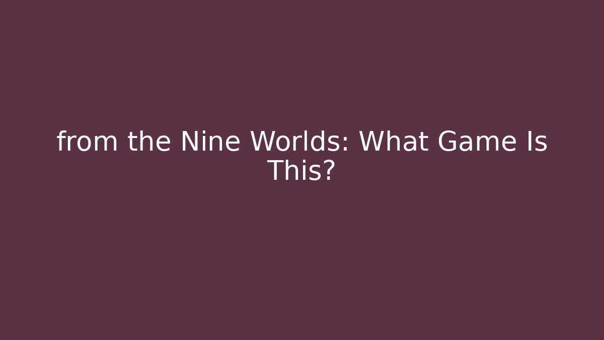 from the Nine Worlds: What Game Is This?