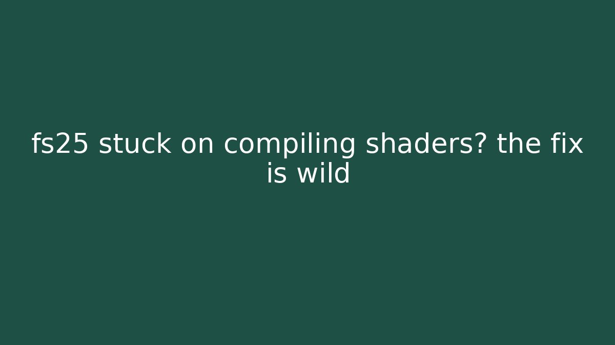 fs25 stuck on compiling shaders? the fix is wild