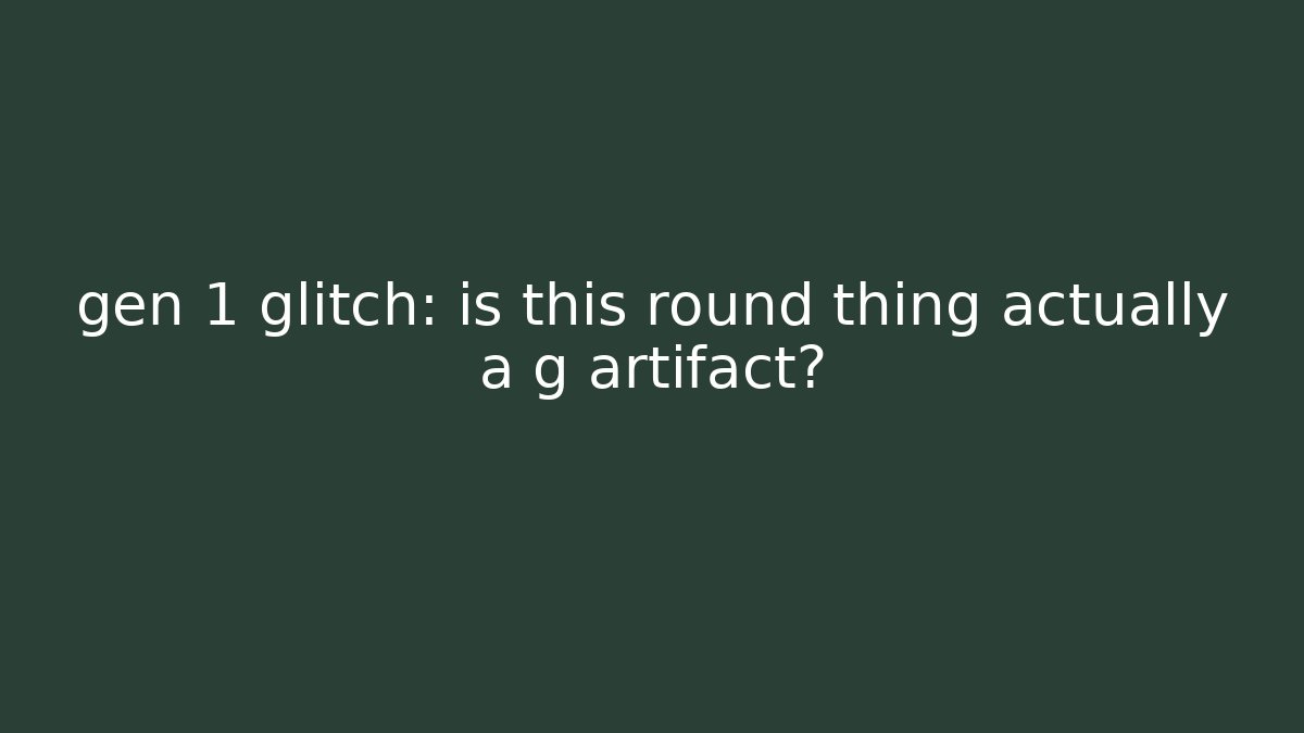 gen 1 glitch: is this round thing actually a g artifact?