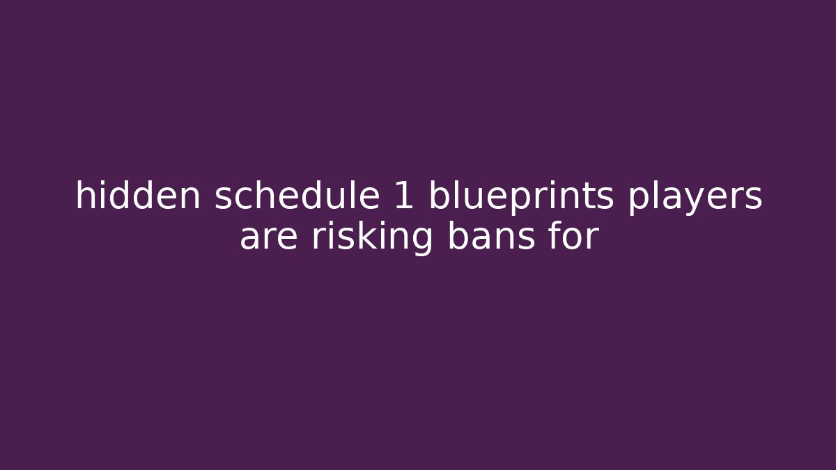 hidden schedule 1 blueprints players are risking bans for
