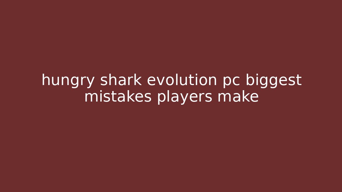 hungry shark evolution pc biggest mistakes players make - NADclinic