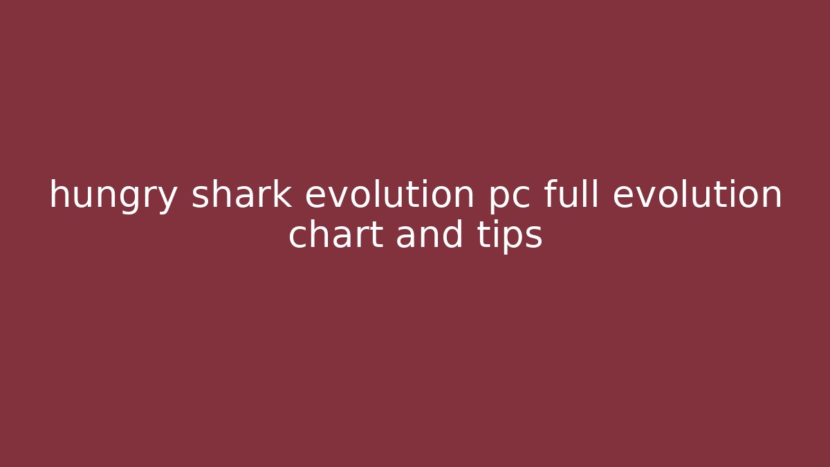 hungry shark evolution pc full evolution chart and tips