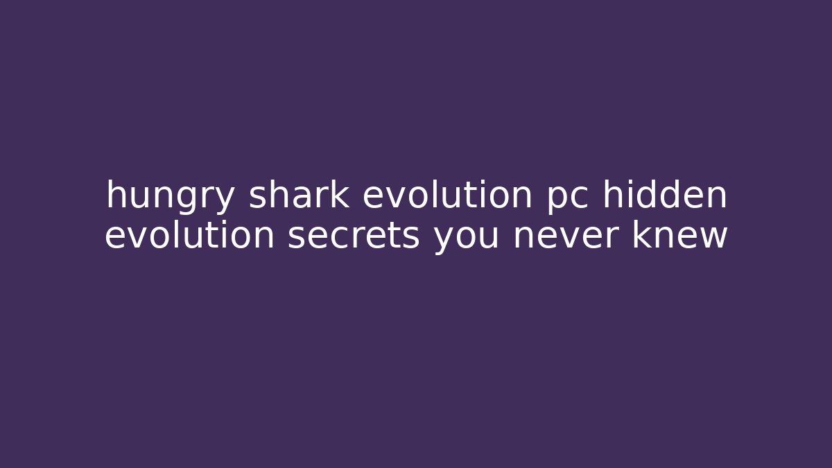 hungry shark evolution pc hidden evolution secrets you never knew
