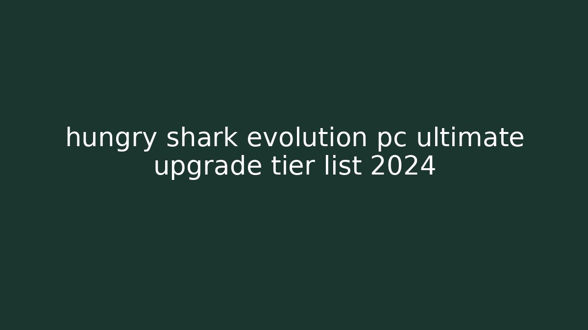 hungry shark evolution pc ultimate upgrade tier list 2024 - NADclinic