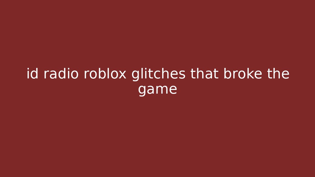 id radio roblox glitches that broke the game
