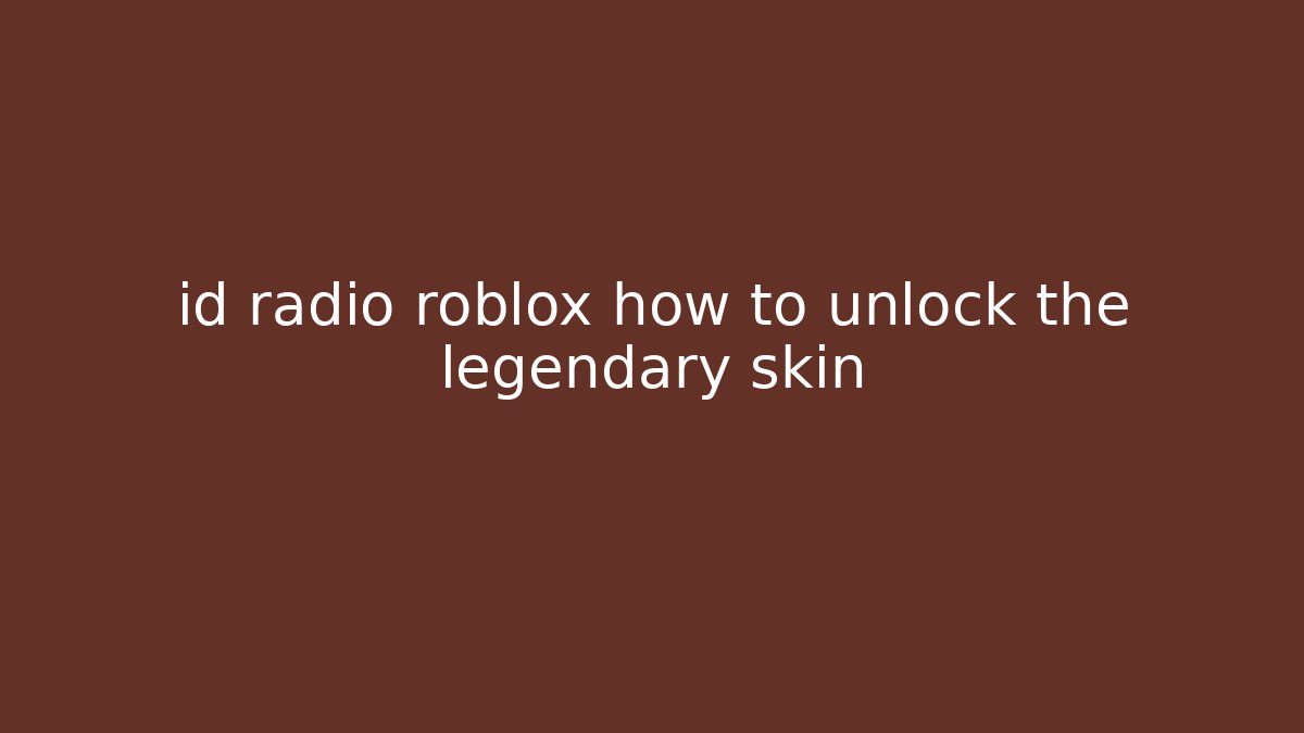 id radio roblox how to unlock the legendary skin