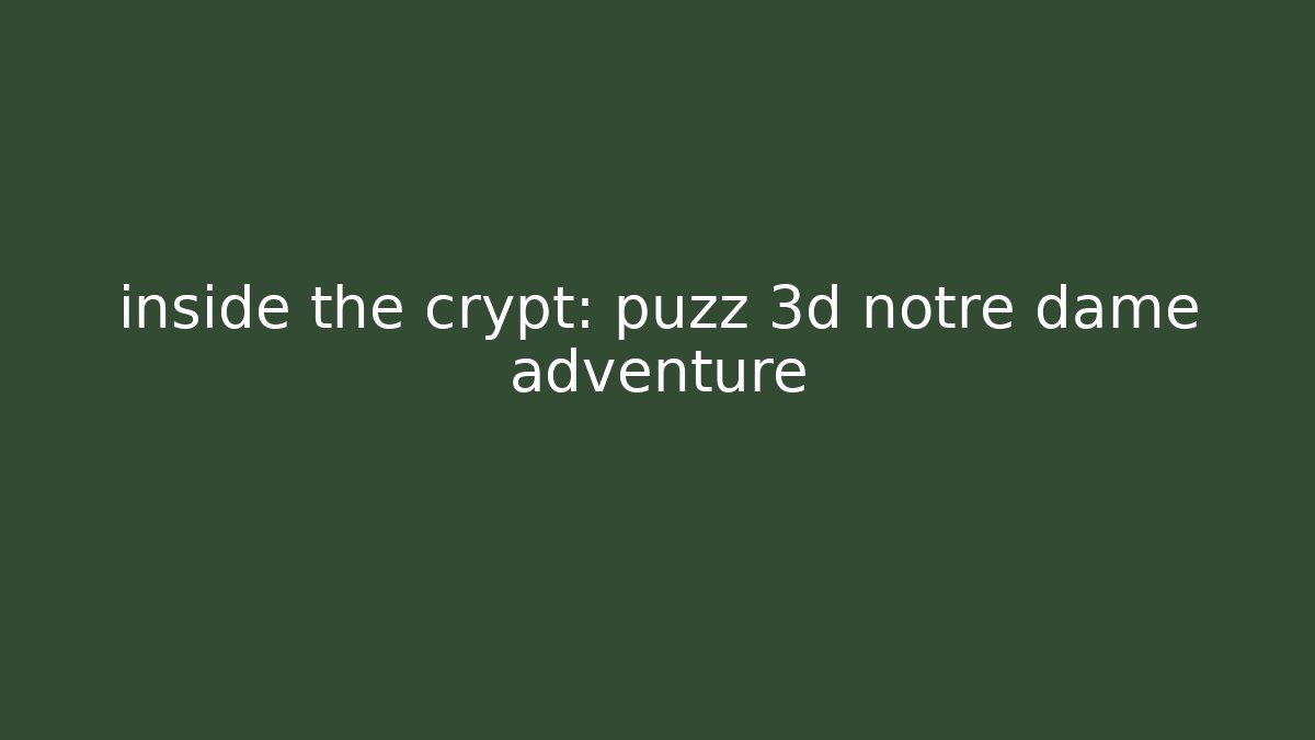 inside the crypt: puzz 3d notre dame adventure