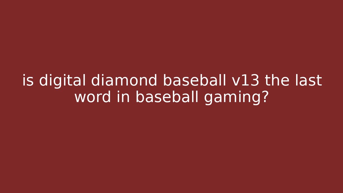 is digital diamond baseball v13 the last word in baseball gaming?