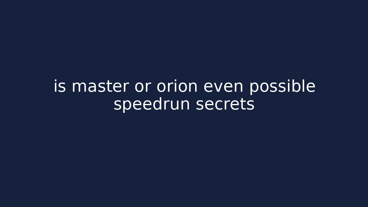 is master or orion even possible speedrun secrets - NADclinic