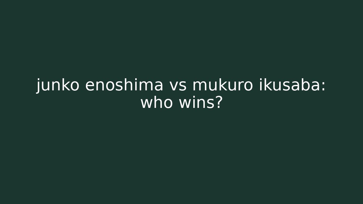 junko enoshima vs mukuro ikusaba: who wins?