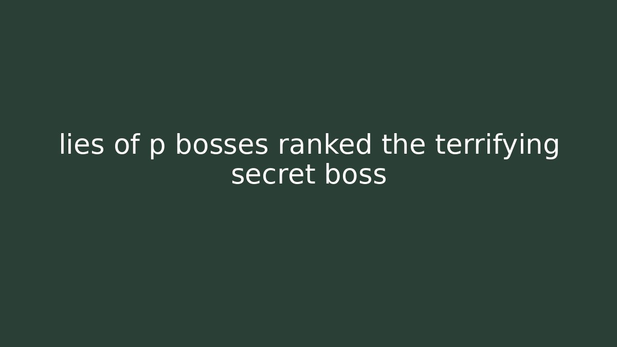 lies of p bosses ranked the terrifying secret boss - NADclinic