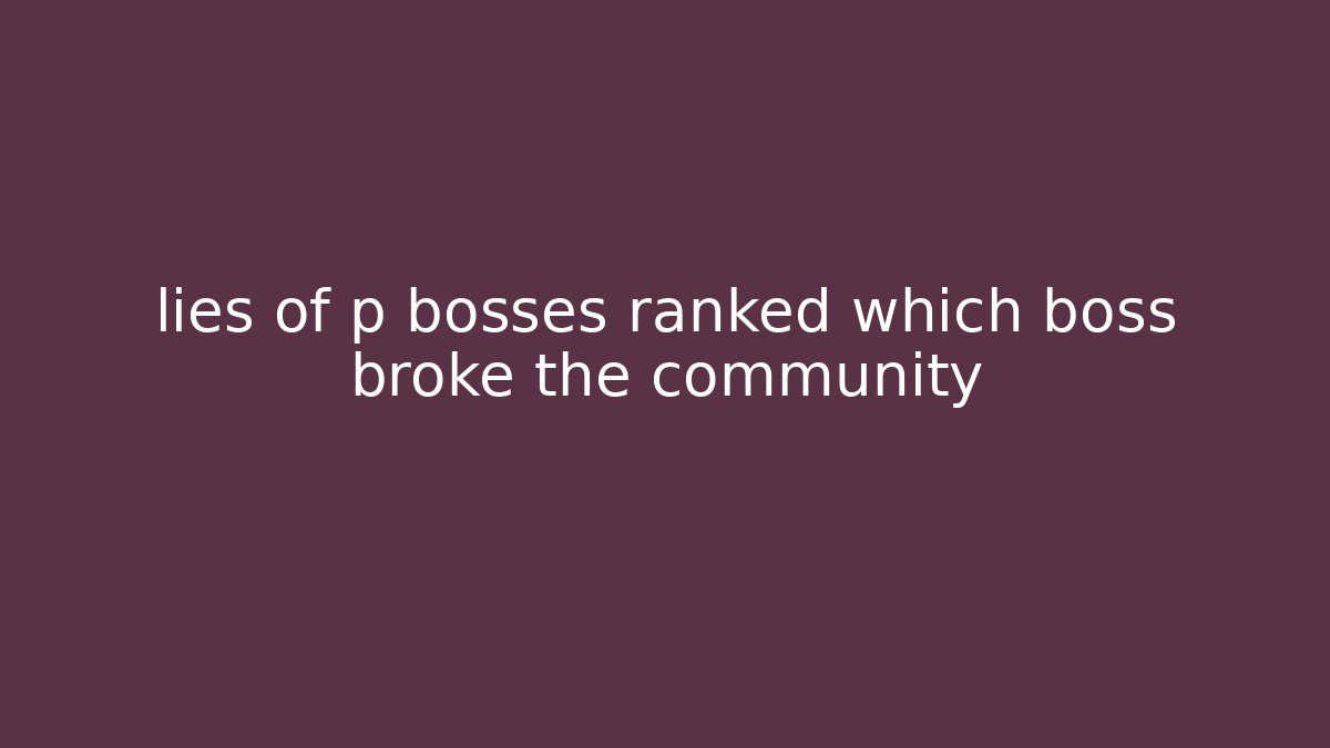 lies of p bosses ranked which boss broke the community - NADclinic