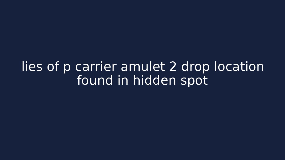 lies of p carrier amulet 2 drop location found in hidden spot