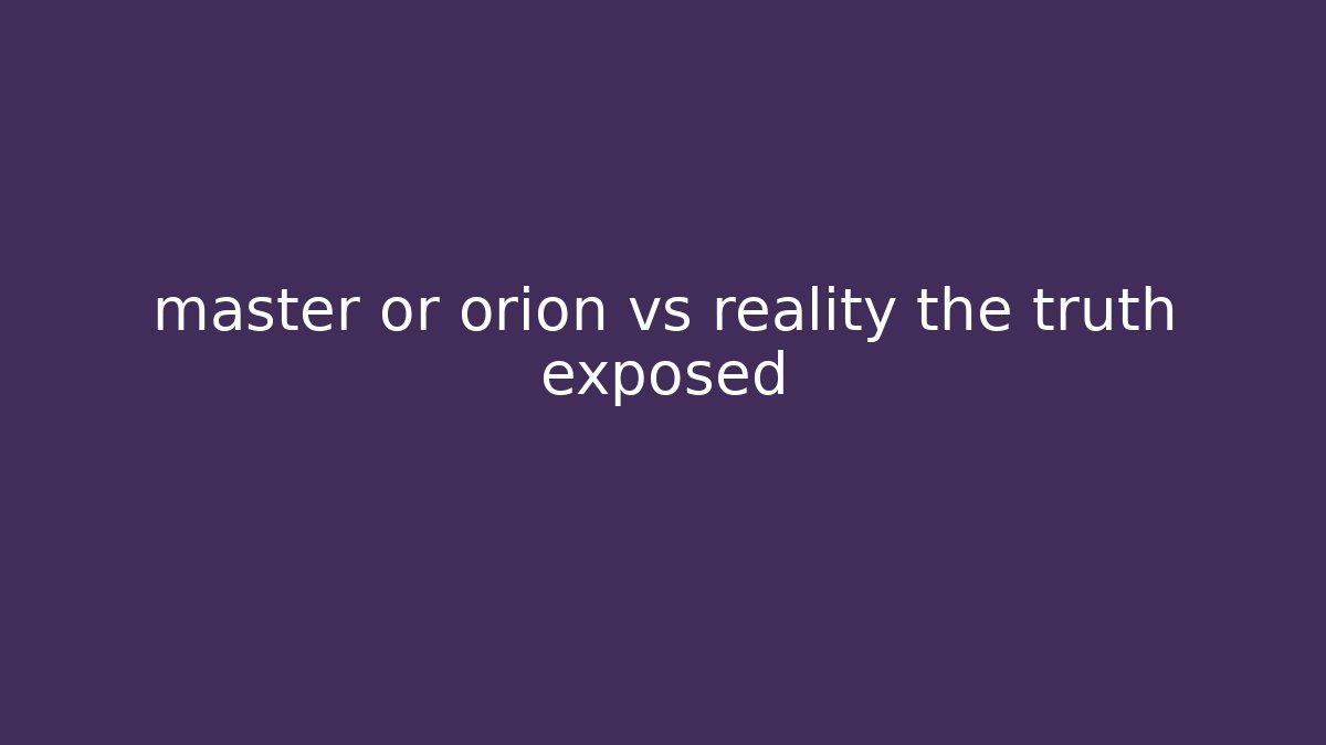 master or orion vs reality the truth exposed