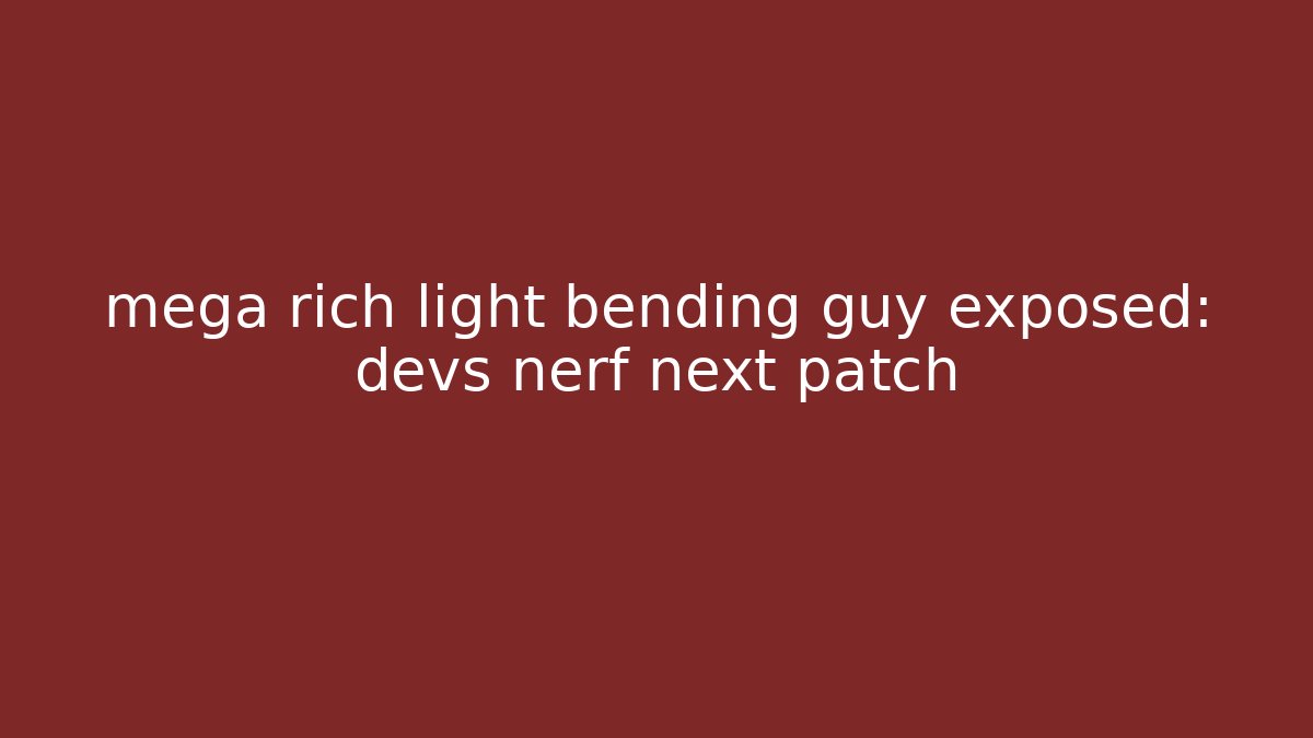 mega rich light bending guy exposed: devs nerf next patch