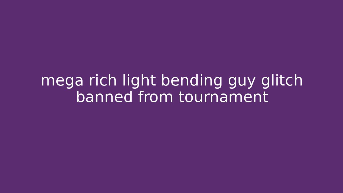 mega rich light bending guy glitch banned from tournament
