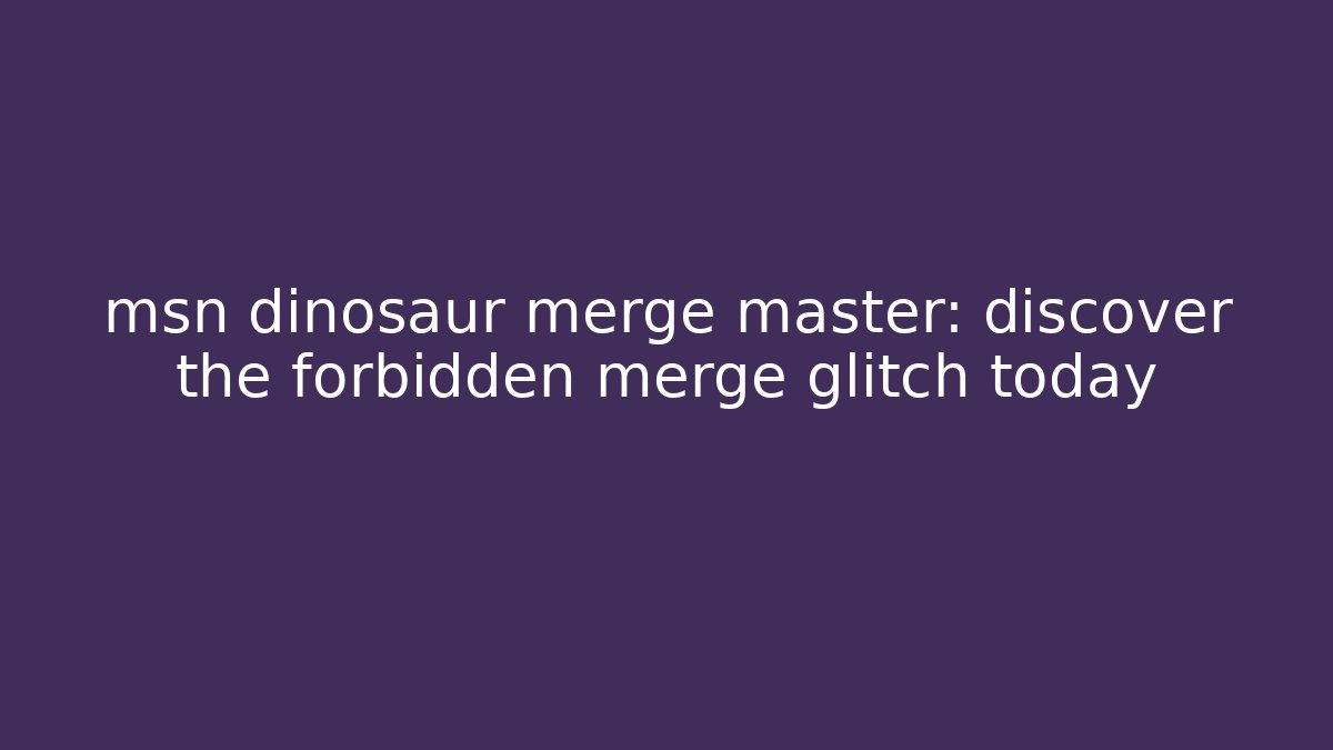 msn dinosaur merge master: discover the forbidden merge glitch today