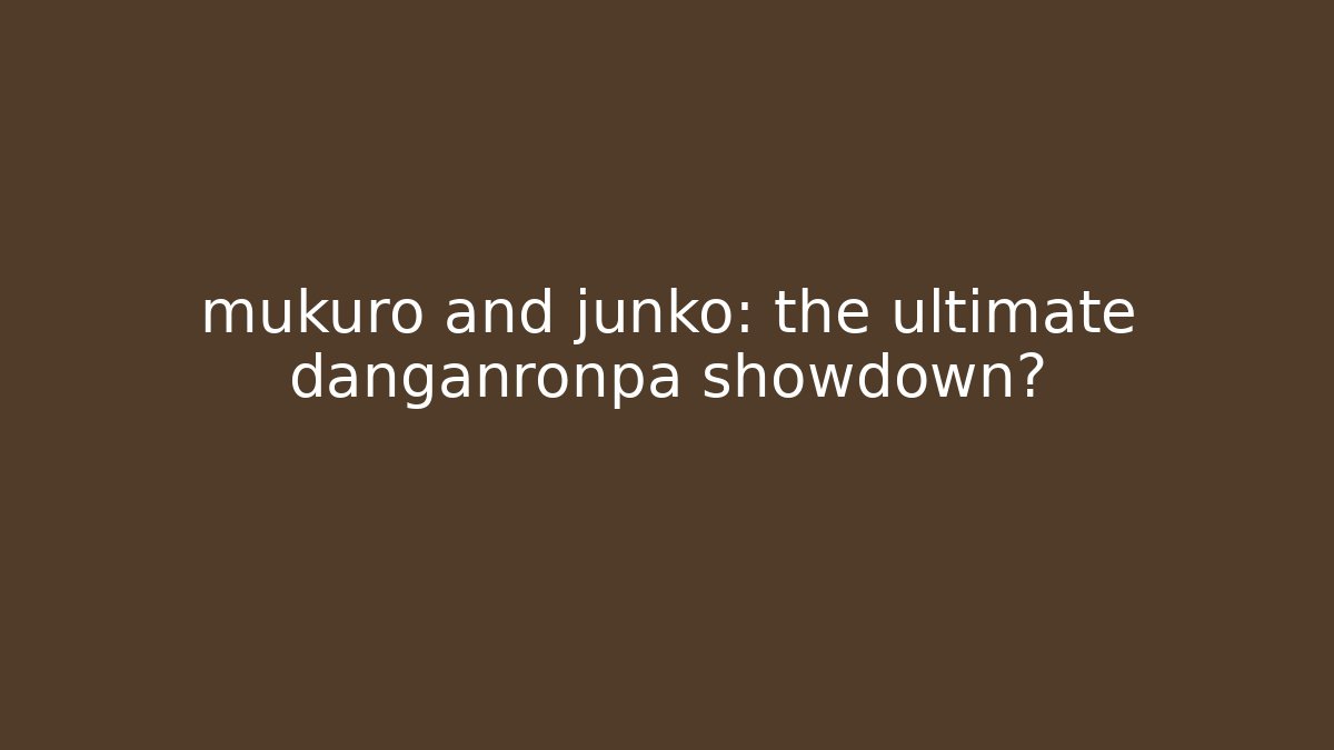mukuro and junko: the ultimate danganronpa showdown?
