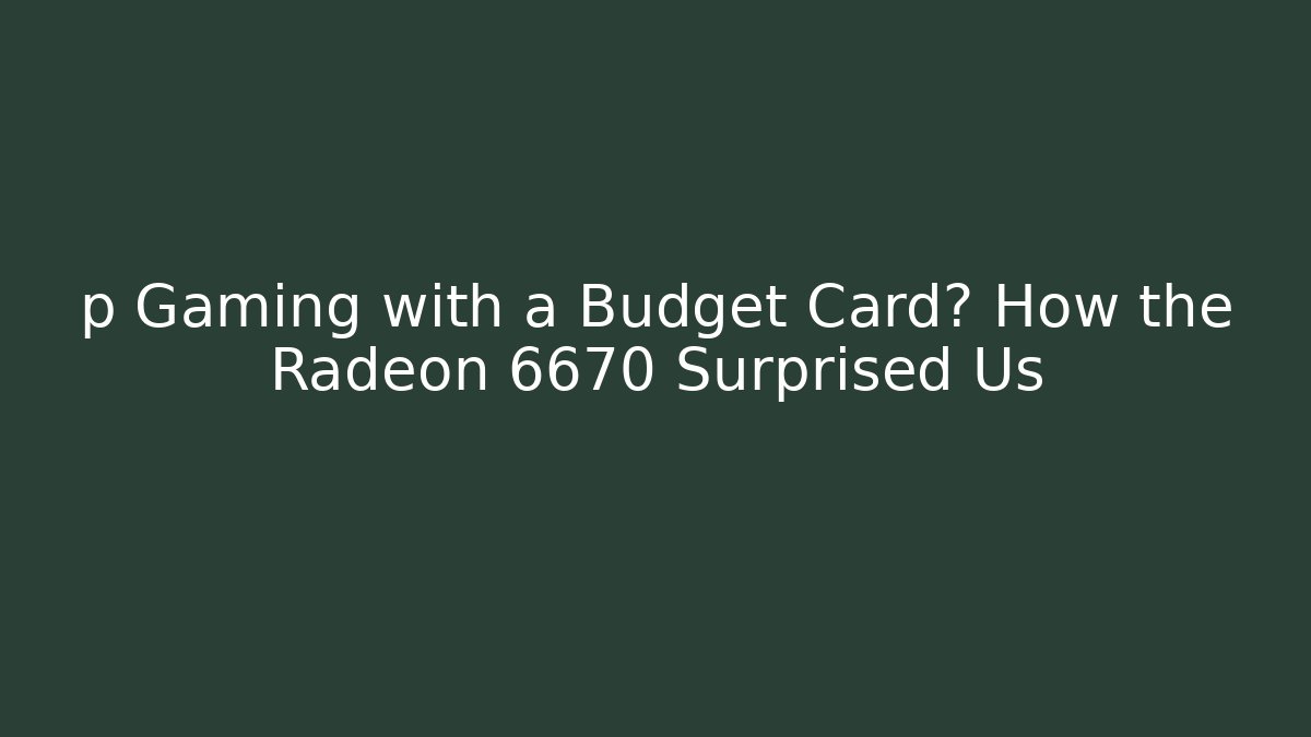 p Gaming with a Budget Card? How the Radeon 6670 Surprised Us