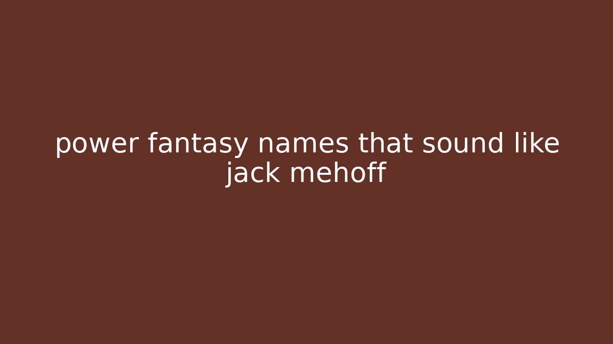 power fantasy names that sound like jack mehoff