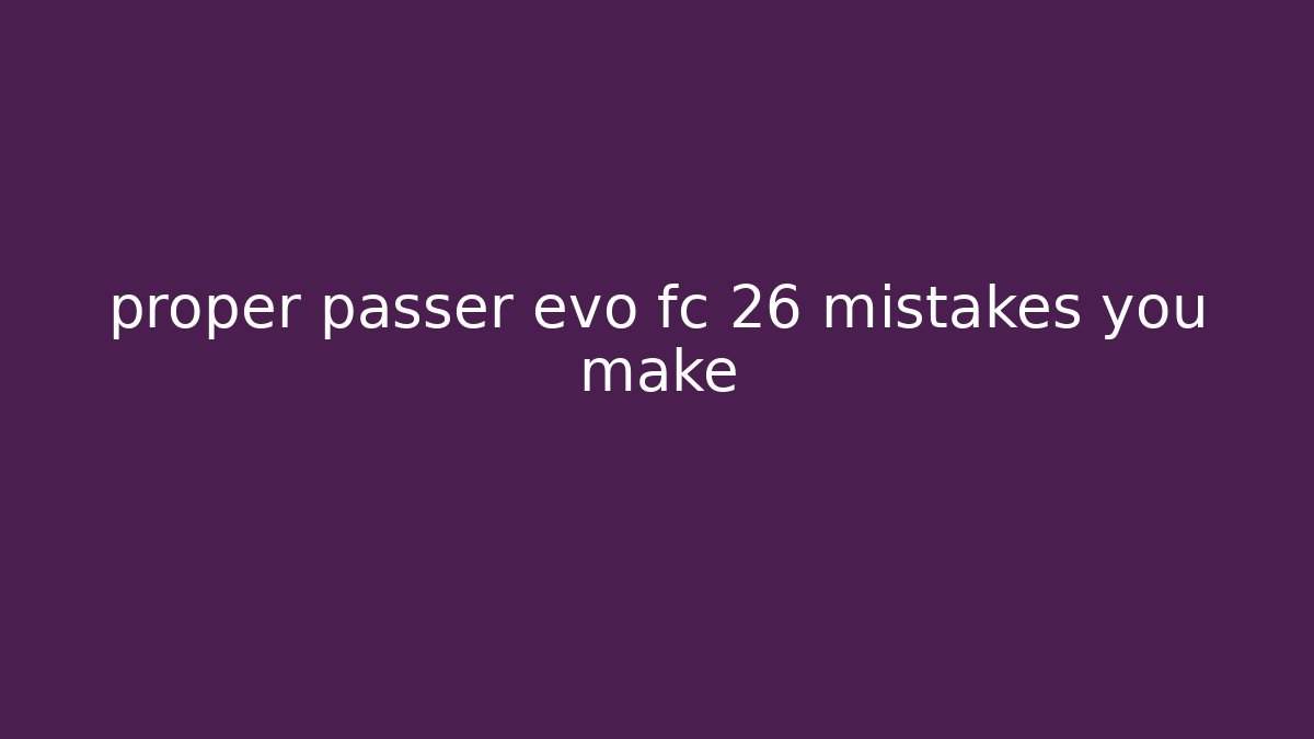 proper passer evo fc 26 mistakes you make
